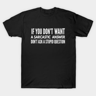 If You Don't Want A Sarcastic Answer Don't Ask A Stupid Question - Funny Sayings T-Shirt